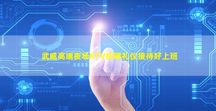 武威高端夜场KTV招聘礼仪接待好上班